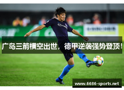 广岛三箭横空出世，德甲逆袭强势登顶！