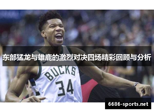 东部猛龙与雄鹿的激烈对决四场精彩回顾与分析