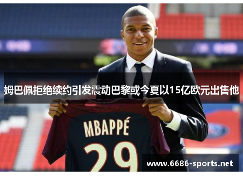 姆巴佩拒绝续约引发震动巴黎或今夏以15亿欧元出售他