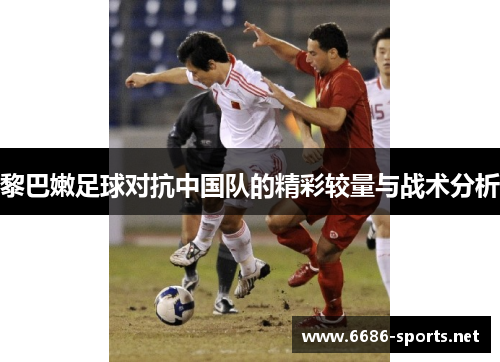 黎巴嫩足球对抗中国队的精彩较量与战术分析